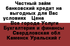 Частный займ, банковский кредит на выгодных для Вас условиях › Цена ­ 3 000 000 - Все города Услуги » Бухгалтерия и финансы   . Свердловская обл.,Каменск-Уральский г.
